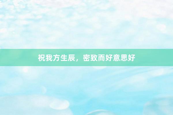 祝我方生辰，密致而好意思好