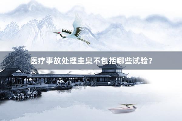 医疗事故处理圭臬不包括哪些试验？