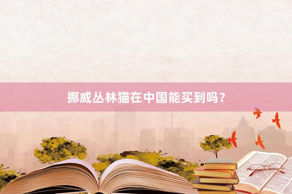 挪威丛林猫在中国能买到吗？