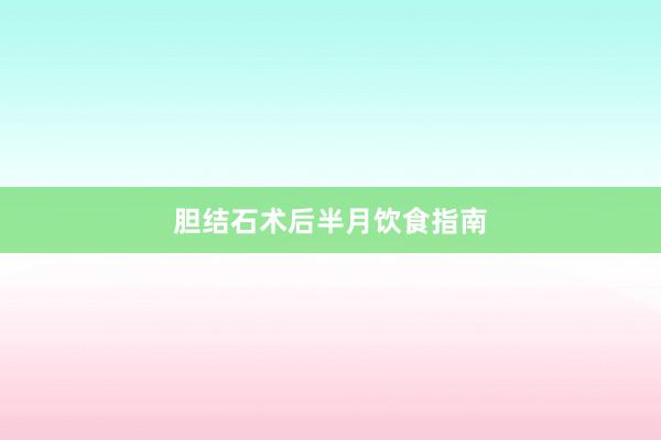 胆结石术后半月饮食指南
